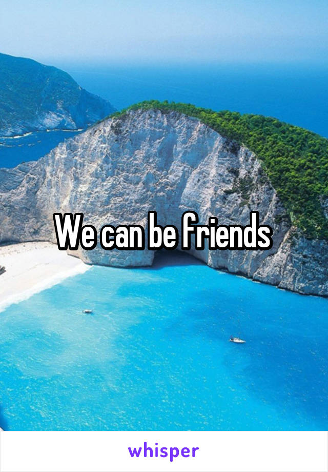 We can be friends 