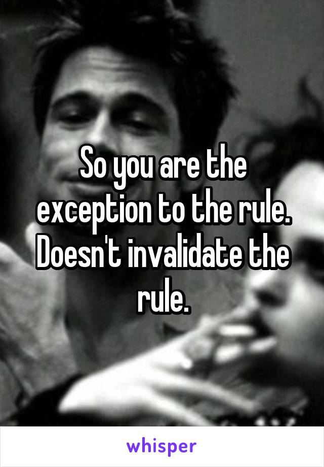 So you are the exception to the rule. Doesn't invalidate the rule.