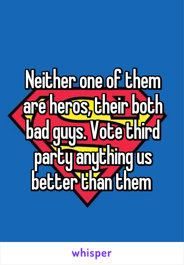 Neither one of them are heros, their both bad guys. Vote third party anything us better than them 