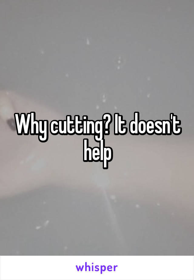 Why cutting? It doesn't help