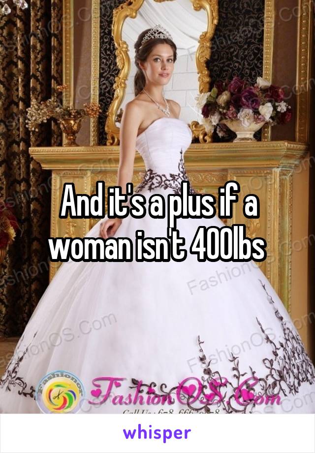 And it's a plus if a woman isn't 400lbs 
