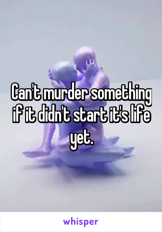 Can't murder something if it didn't start it's life yet.