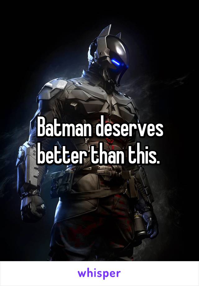 Batman deserves better than this. 