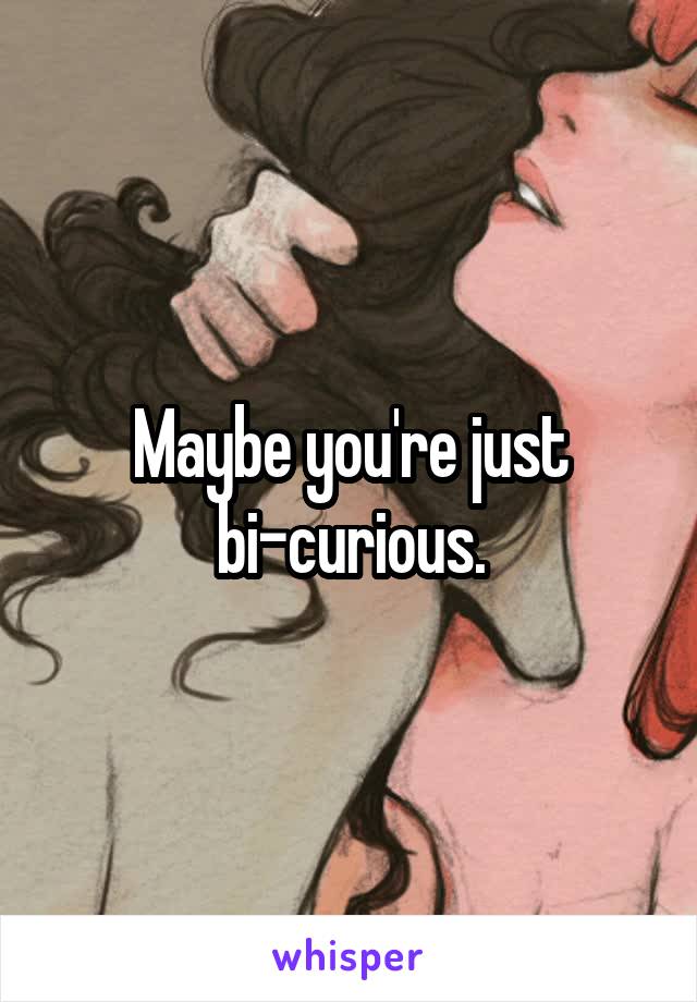 Maybe you're just bi-curious.