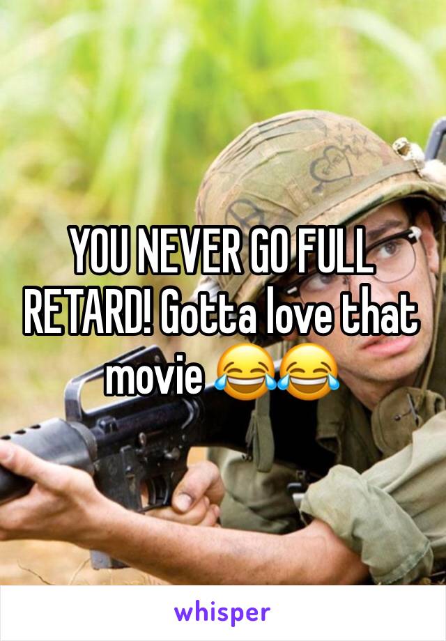 YOU NEVER GO FULL RETARD! Gotta love that movie 😂😂