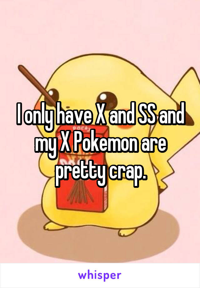 I only have X and SS and my X Pokemon are pretty crap.