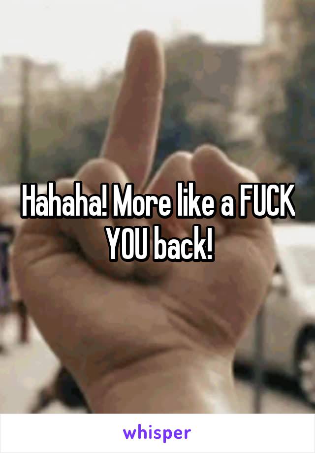 Hahaha! More like a FUCK YOU back!