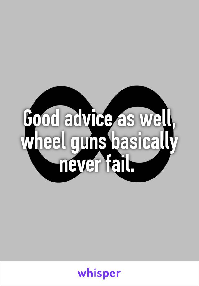 Good advice as well, wheel guns basically never fail. 
