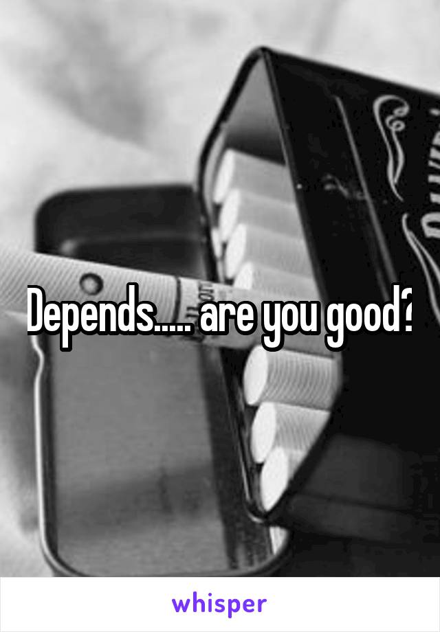 Depends..... are you good?