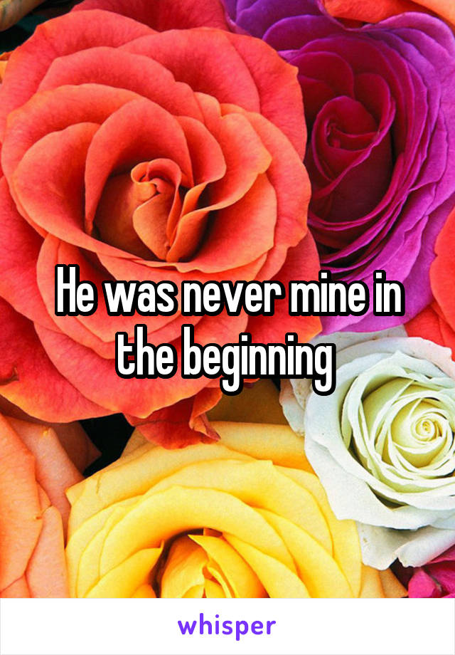 He was never mine in the beginning 