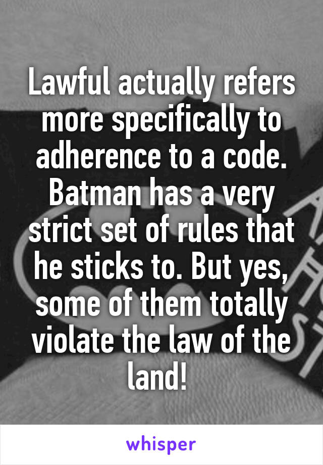 Lawful actually refers more specifically to adherence to a code. Batman has a very strict set of rules that he sticks to. But yes, some of them totally violate the law of the land! 