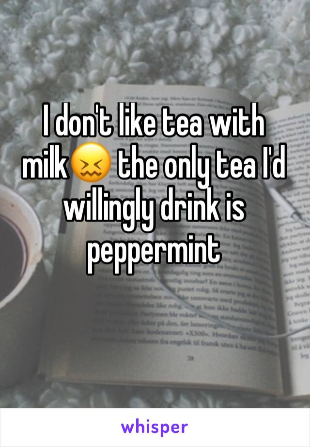 I don't like tea with milk😖 the only tea I'd willingly drink is peppermint