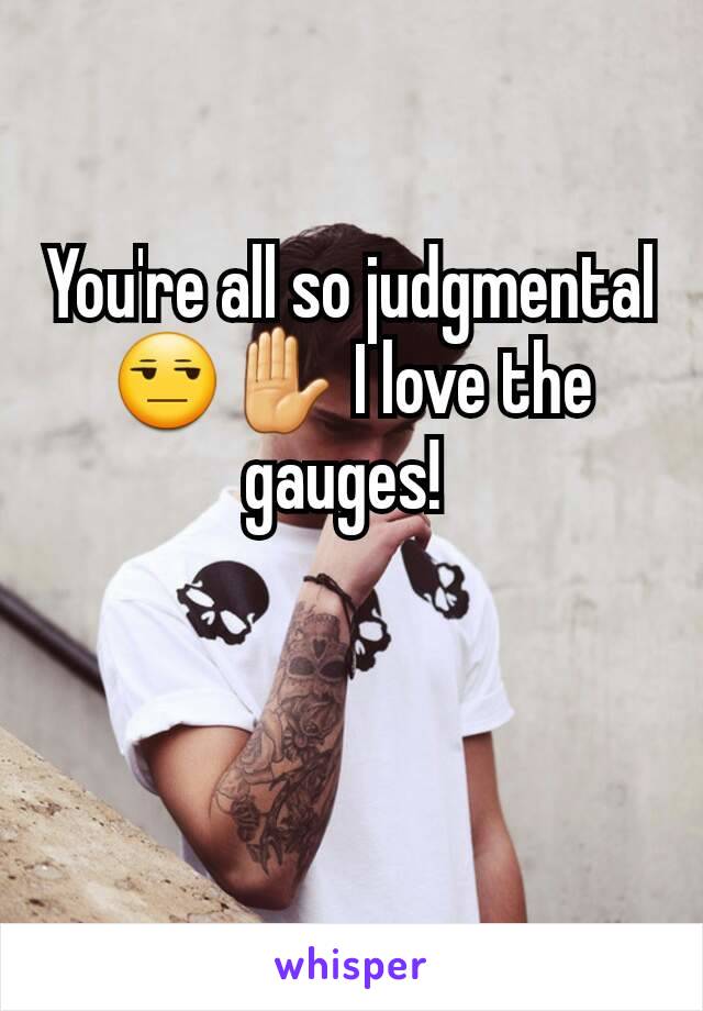 You're all so judgmental 😒✋ I love the gauges! 