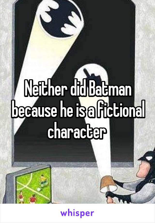 Neither did Batman because he is a fictional character 