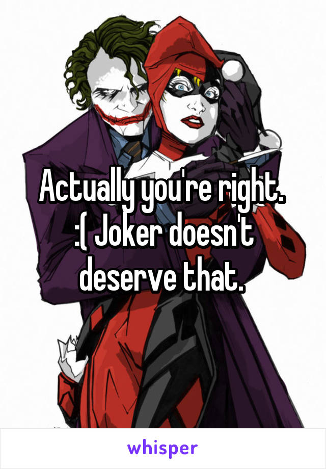 Actually you're right. 
:( Joker doesn't deserve that. 