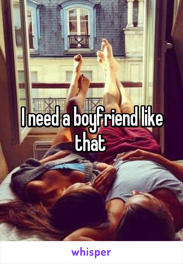 I need a boyfriend like that 