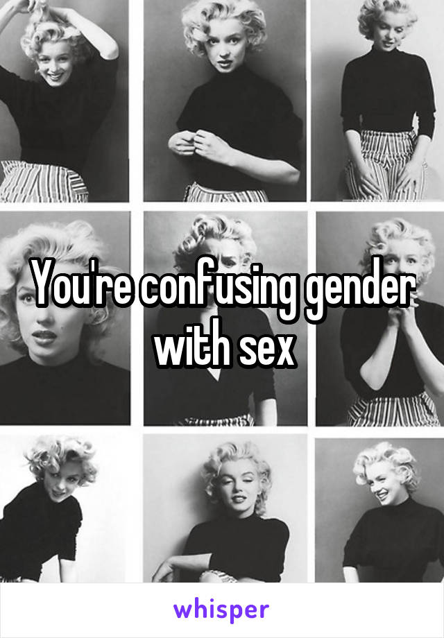 You're confusing gender with sex