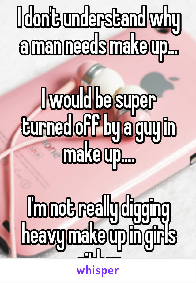 I don't understand why a man needs make up...

I would be super turned off by a guy in make up....

I'm not really digging heavy make up in girls either