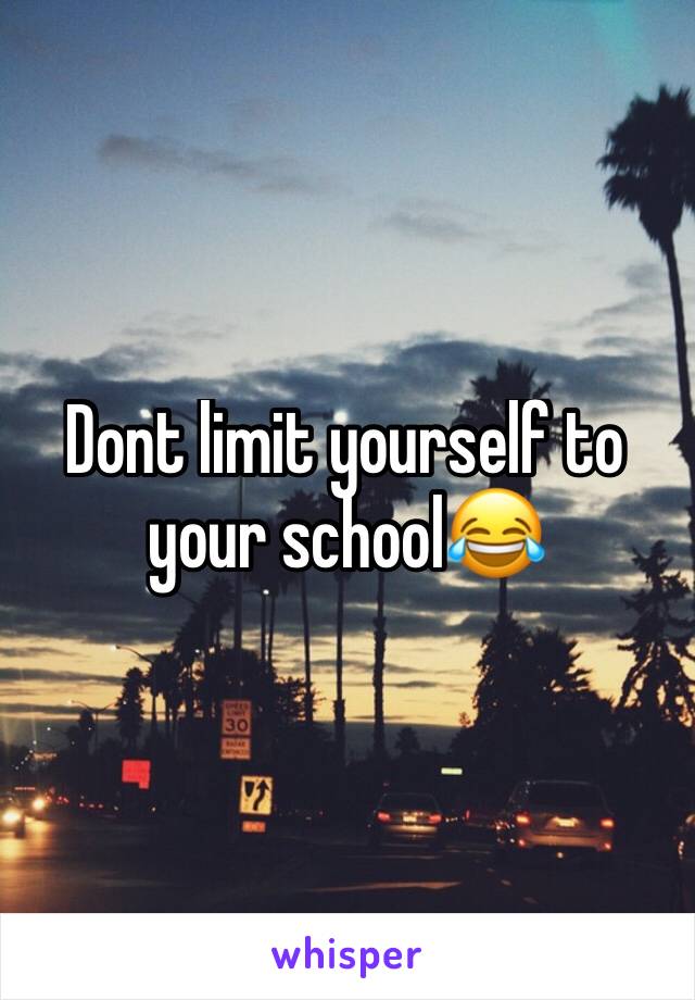 Dont limit yourself to your school😂