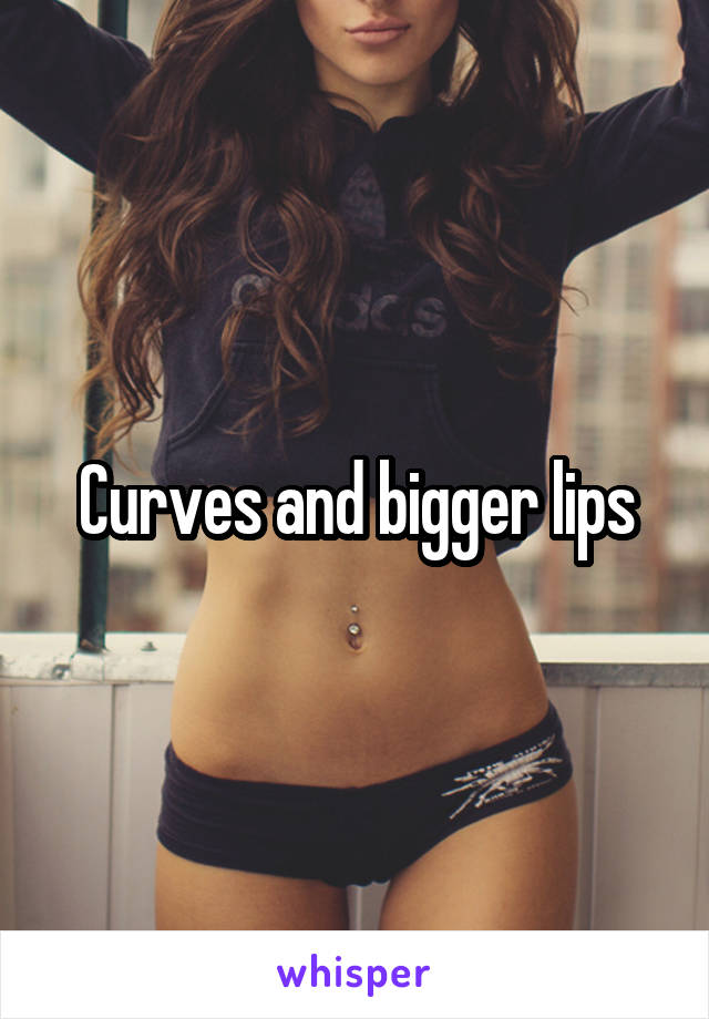 Curves and bigger lips