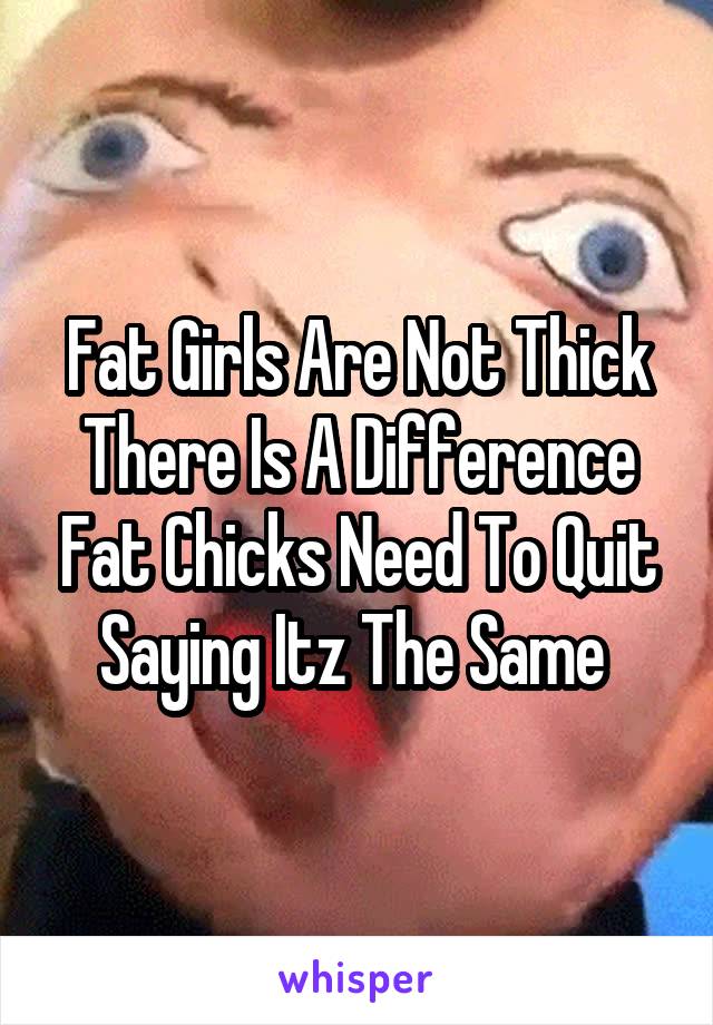 Fat Girls Are Not Thick There Is A Difference Fat Chicks Need To Quit Saying Itz The Same 