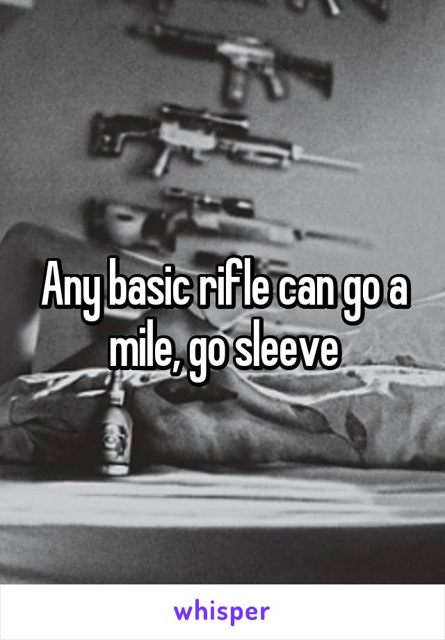 Any basic rifle can go a mile, go sleeve