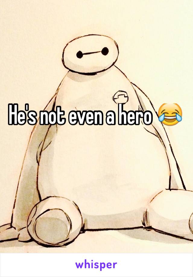 He's not even a hero 😂