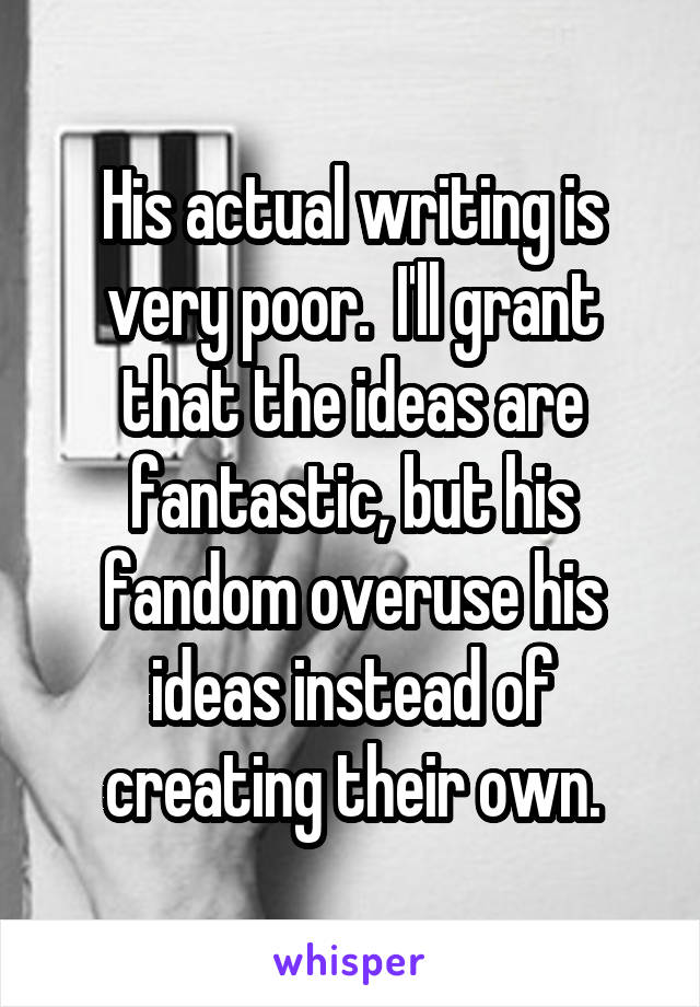 His actual writing is very poor.  I'll grant that the ideas are fantastic, but his fandom overuse his ideas instead of creating their own.