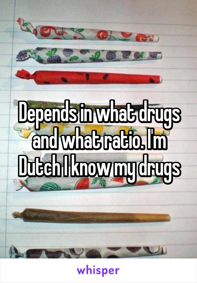 Depends in what drugs and what ratio. I'm Dutch I know my drugs