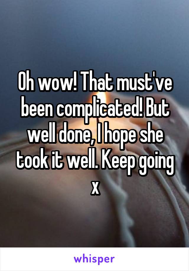 Oh wow! That must've been complicated! But well done, I hope she took it well. Keep going x