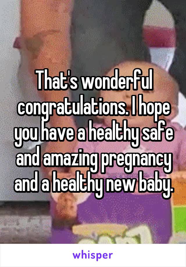 That's wonderful congratulations. I hope you have a healthy safe and amazing pregnancy and a healthy new baby.