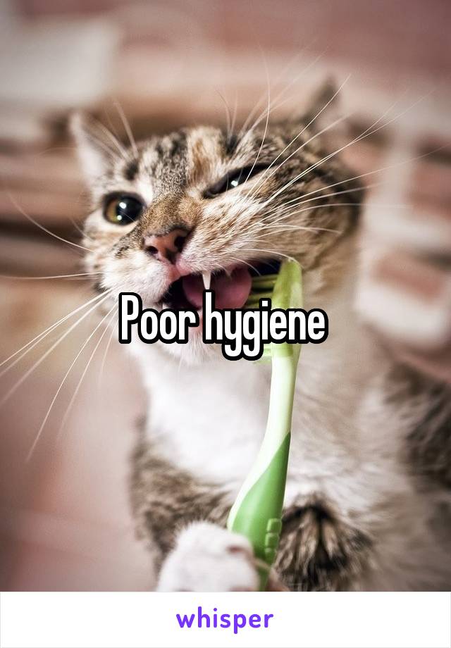 Poor hygiene 