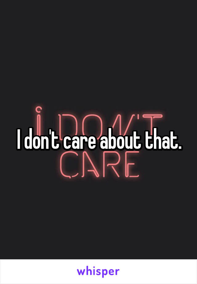 I don't care about that.