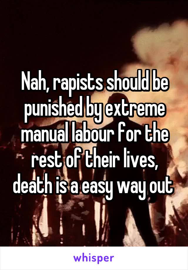 Nah, rapists should be punished by extreme manual labour for the rest of their lives, death is a easy way out 