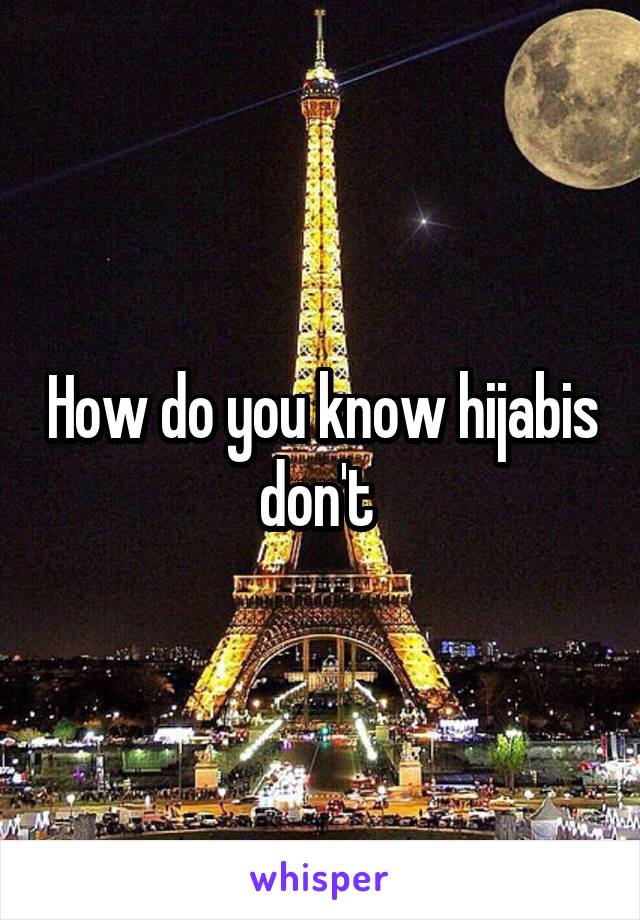 How do you know hijabis don't 