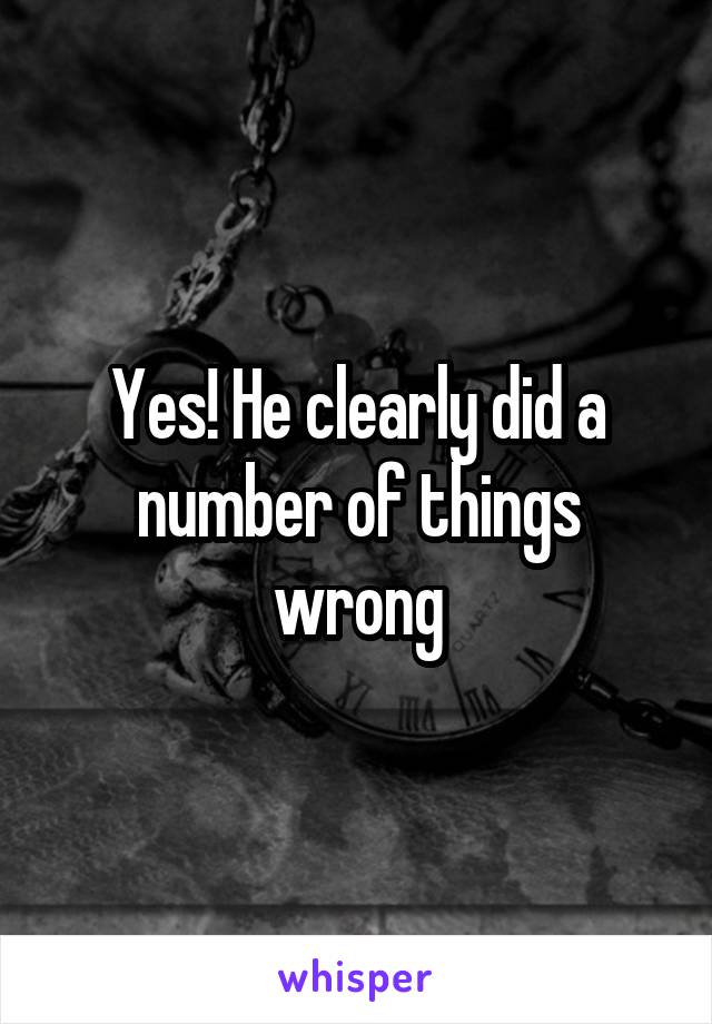 Yes! He clearly did a number of things wrong