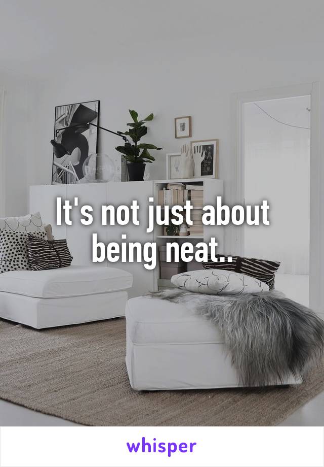 It's not just about being neat..
