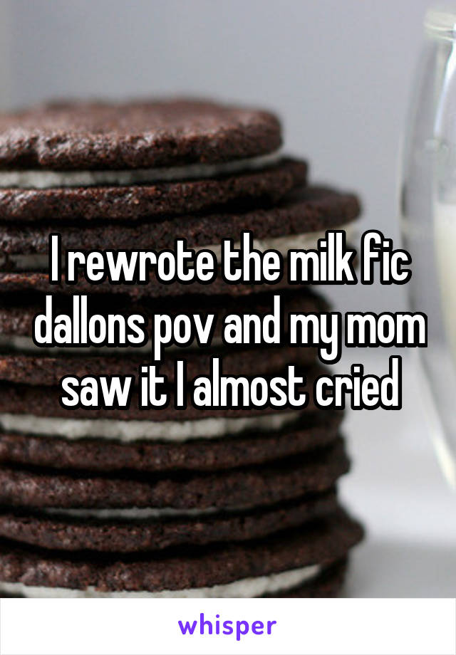 I rewrote the milk fic dallons pov and my mom saw it I almost cried