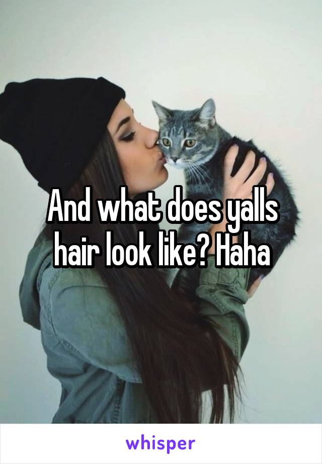 And what does yalls hair look like? Haha
