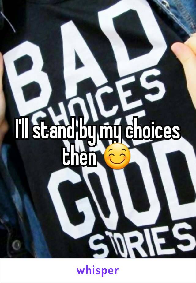 I'll stand by my choices then 😊