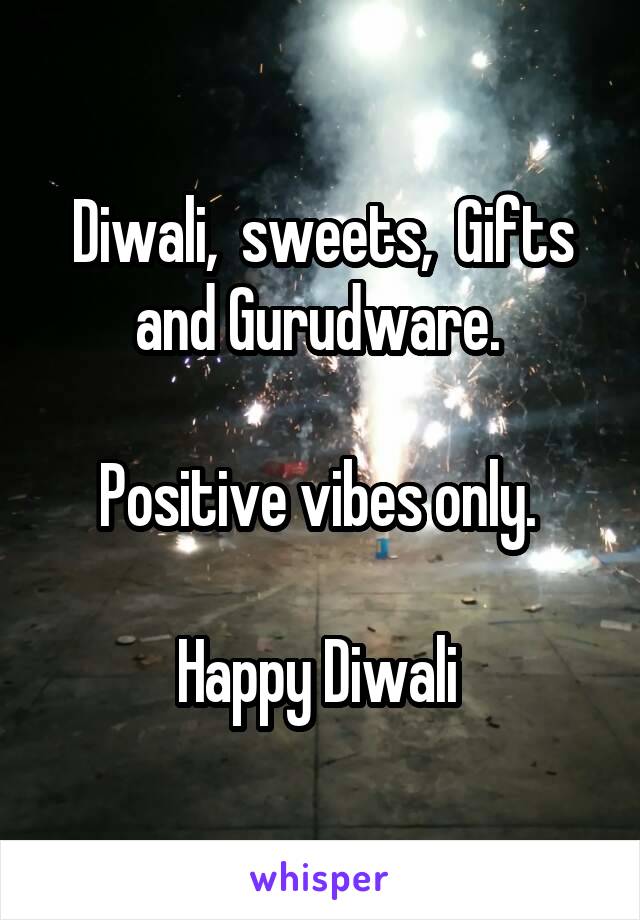 Diwali,  sweets,  Gifts and Gurudware. 

Positive vibes only. 

Happy Diwali 