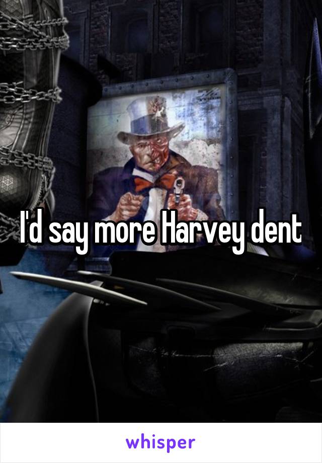 I'd say more Harvey dent