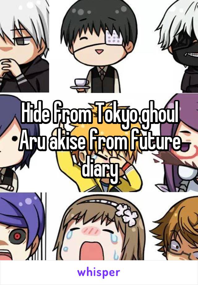 Hide from Tokyo ghoul
Aru akise from future diary