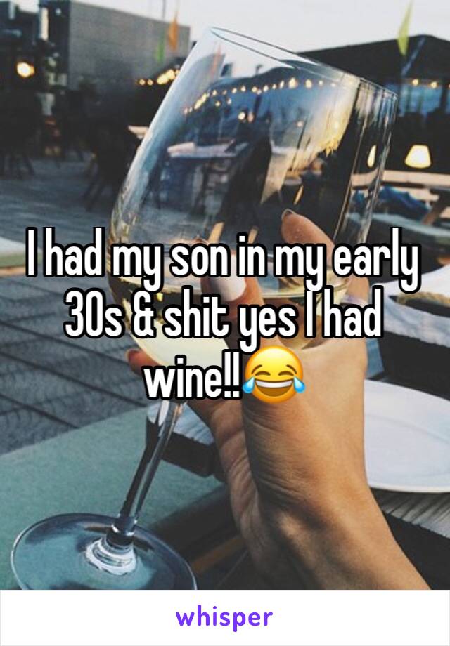 I had my son in my early 30s & shit yes I had wine!!😂