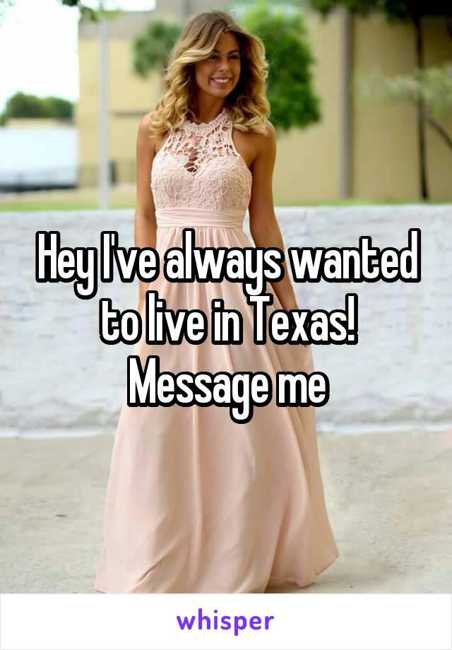 Hey I've always wanted to live in Texas! Message me