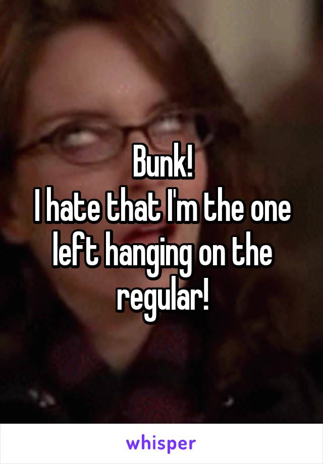 Bunk!
I hate that I'm the one left hanging on the regular!