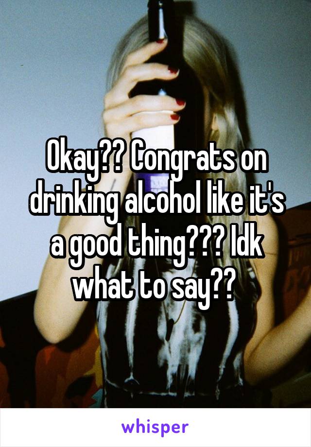 Okay?? Congrats on drinking alcohol like it's a good thing??? Idk what to say?? 