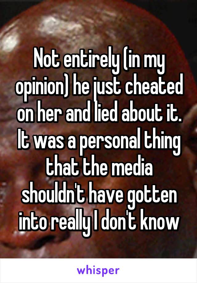 Not entirely (in my opinion) he just cheated on her and lied about it. It was a personal thing that the media shouldn't have gotten into really I don't know