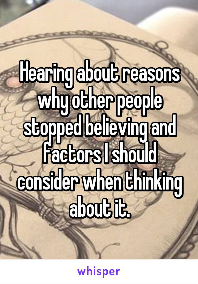 Hearing about reasons why other people stopped believing and factors I should consider when thinking about it.