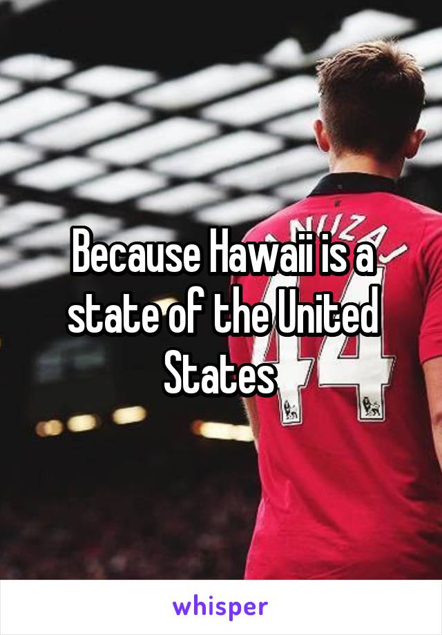 Because Hawaii is a state of the United States 